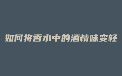 如何将香水中的酒精味变轻