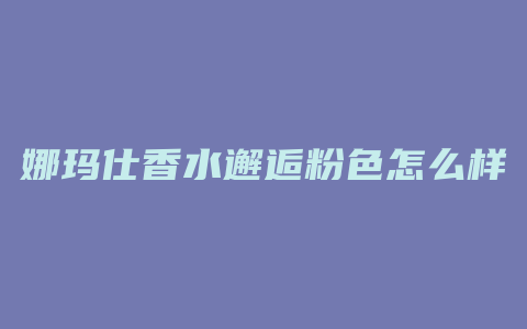 娜玛仕香水邂逅粉色怎么样