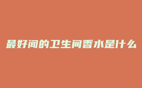 最好闻的卫生间香水是什么