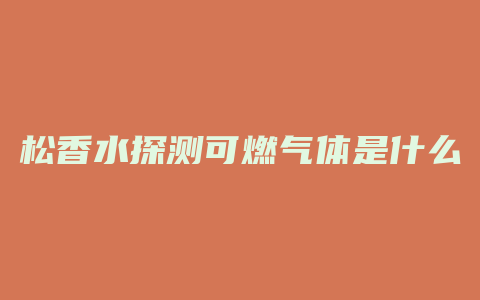 松香水探测可燃气体是什么