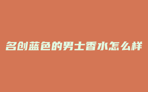 名创蓝色的男士香水怎么样