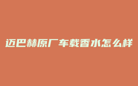迈巴赫原厂车载香水怎么样