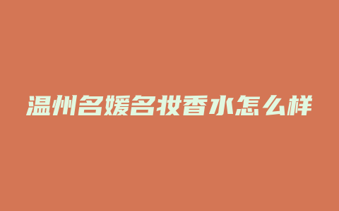 温州名媛名妆香水怎么样