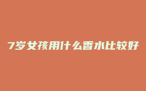 7岁女孩用什么香水比较好