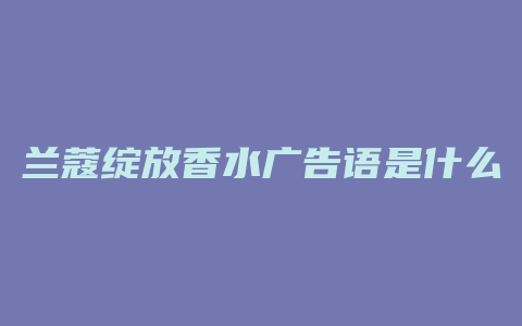 兰蔻绽放香水广告语是什么