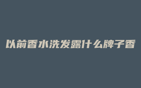 以前香水洗发露什么牌子香