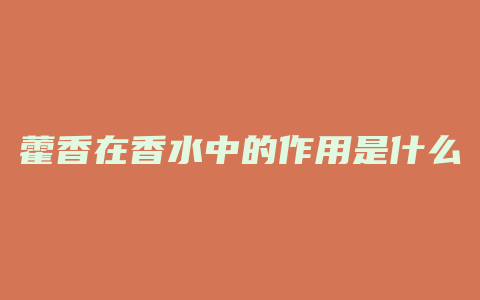 藿香在香水中的作用是什么