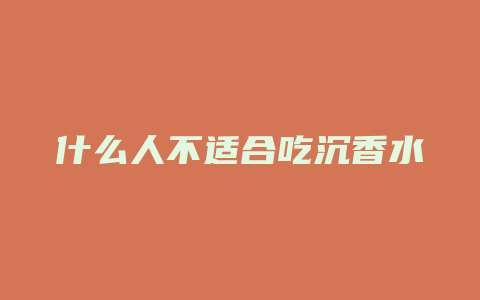 什么人不适合吃沉香水