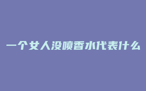 一个女人没喷香水代表什么