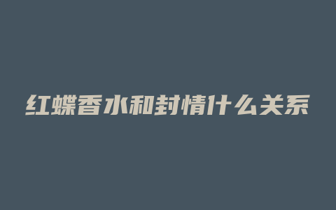 红蝶香水和封情什么关系