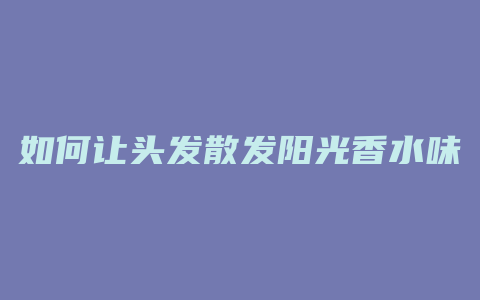 如何让头发散发阳光香水味