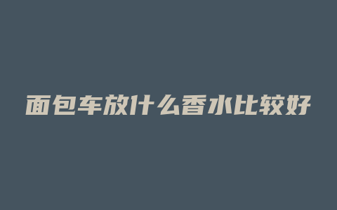 面包车放什么香水比较好