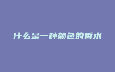 什么是一种颜色的香水
