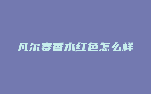 凡尔赛香水红色怎么样