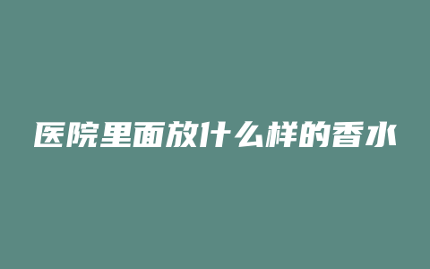 医院里面放什么样的香水