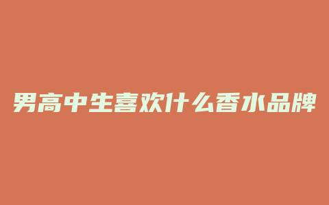 男高中生喜欢什么香水品牌