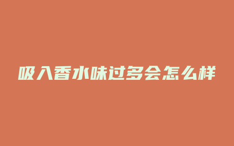 吸入香水味过多会怎么样
