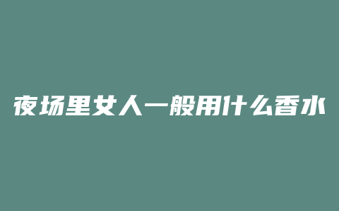夜场里女人一般用什么香水