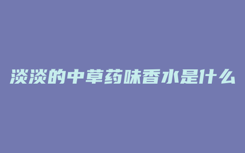 淡淡的中草药味香水是什么