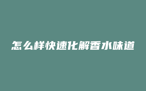 怎么样快速化解香水味道