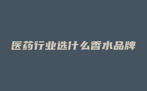 医药行业选什么香水品牌