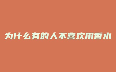 为什么有的人不喜欢用香水