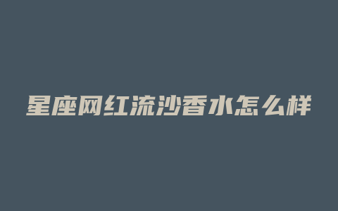 星座网红流沙香水怎么样