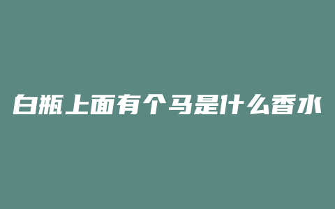 白瓶上面有个马是什么香水