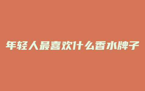 年轻人最喜欢什么香水牌子