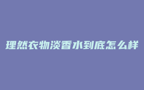 理然衣物淡香水到底怎么样