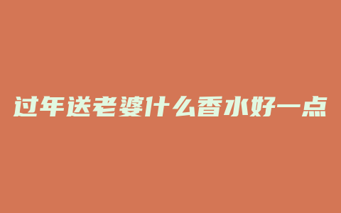 过年送老婆什么香水好一点