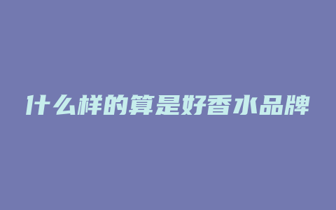 什么样的算是好香水品牌