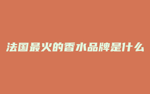 法国最火的香水品牌是什么