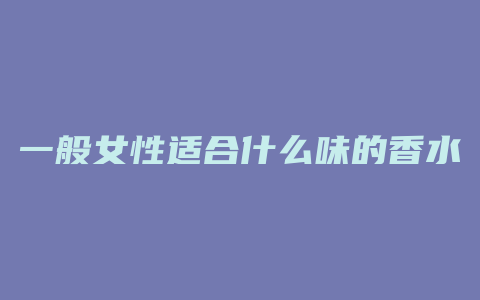一般女性适合什么味的香水