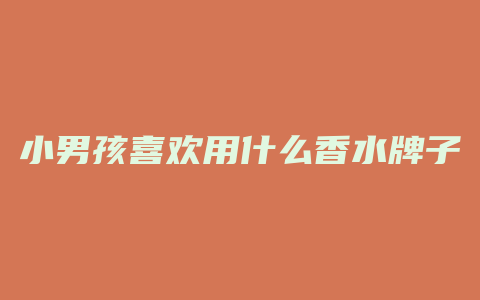 小男孩喜欢用什么香水牌子