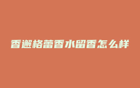 香邂格蕾香水留香怎么样