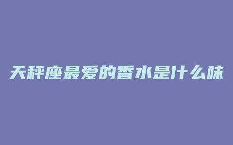 天秤座最爱的香水是什么味