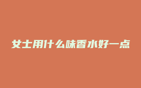 女士用什么味香水好一点