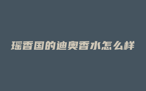 瑶香国的迪奥香水怎么样