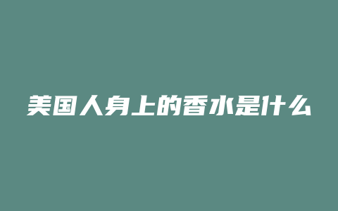美国人身上的香水是什么