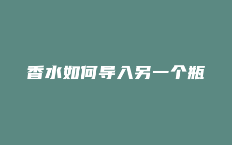 香水如何导入另一个瓶
