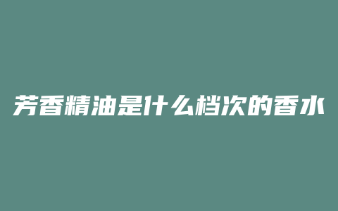 芳香精油是什么档次的香水