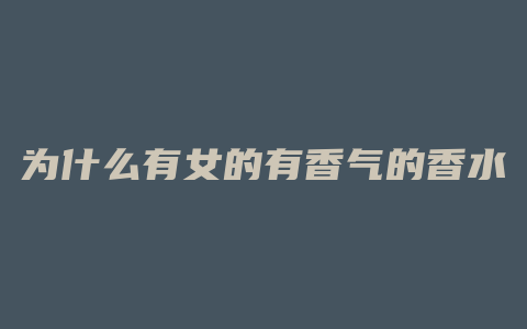 为什么有女的有香气的香水