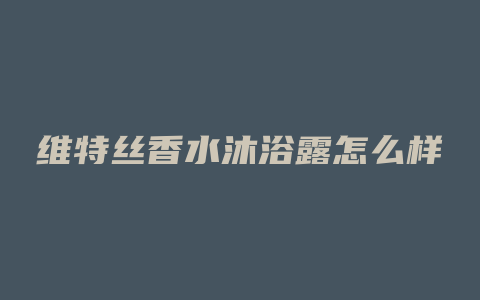 维特丝香水沐浴露怎么样