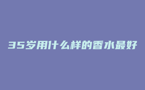 35岁用什么样的香水最好