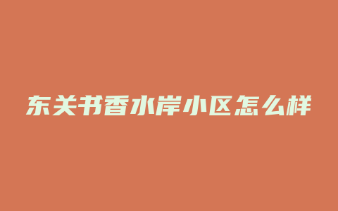 东关书香水岸小区怎么样