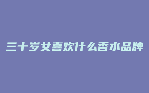 三十岁女喜欢什么香水品牌