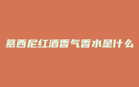 慕西尼红酒香气香水是什么