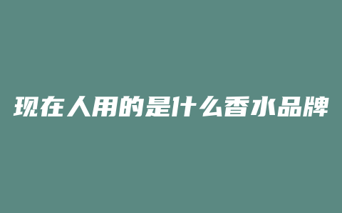 现在人用的是什么香水品牌