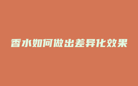 香水如何做出差异化效果